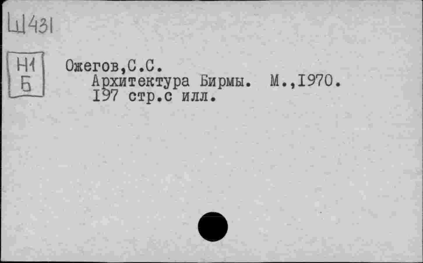 ﻿к|4зі
Б
Ожегов,С.С.
Архитектура Бирмы. М.,І970.
197 стр.с илл.